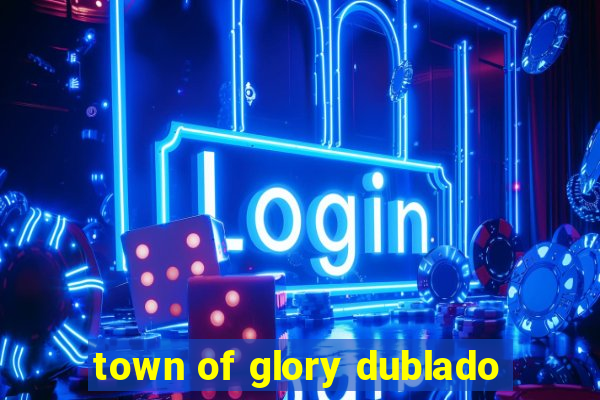 town of glory dublado